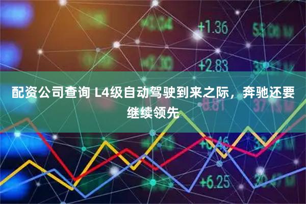 配资公司查询 L4级自动驾驶到来之际，奔驰还要继续领先