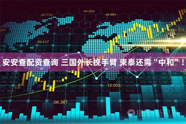 安安查配资查询 三国外长挽手臂 柬泰还需“中和”！