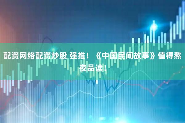 配资网络配资炒股 强推！《中国民间故事》值得熬夜品读！