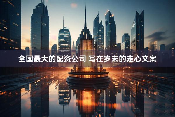 全国最大的配资公司 写在岁末的走心文案