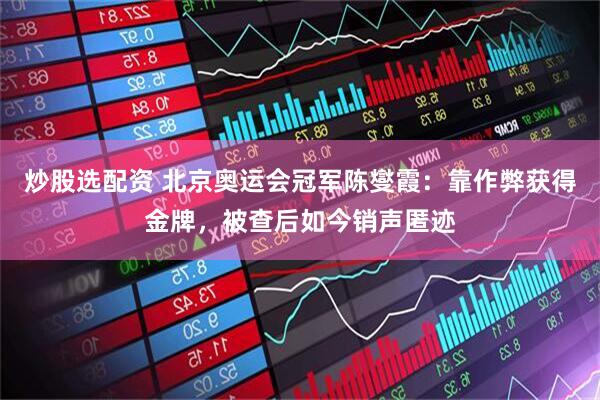 炒股选配资 北京奥运会冠军陈燮霞：靠作弊获得金牌，被查后如今销声匿迹