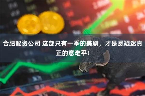 合肥配资公司 这部只有一季的美剧，才是悬疑迷真正的意难平！