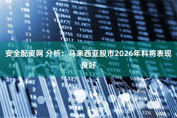安全配资网 分析：马来西亚股市2026年料将表现良好