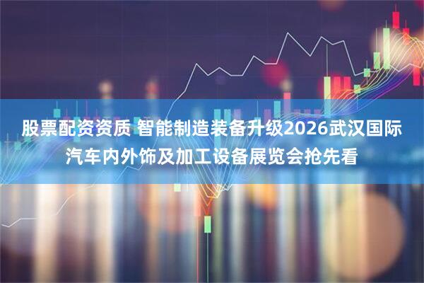 股票配资资质 智能制造装备升级2026武汉国际汽车内外饰及加工设备展览会抢先看
