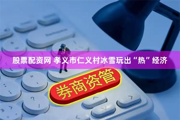 股票配资网 孝义市仁义村冰雪玩出“热”经济