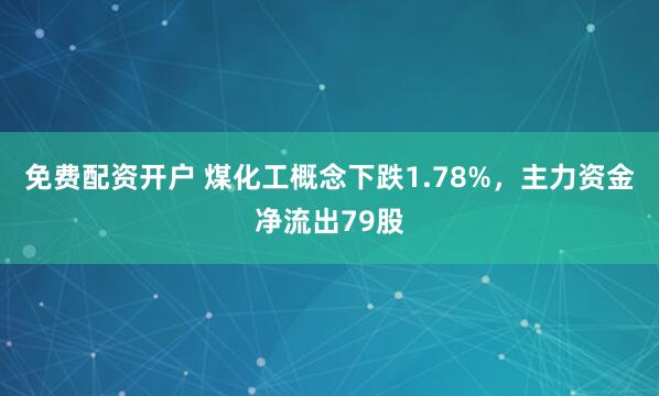免费配资开户 煤化工概念下跌1.78%，主力资金净流出79股