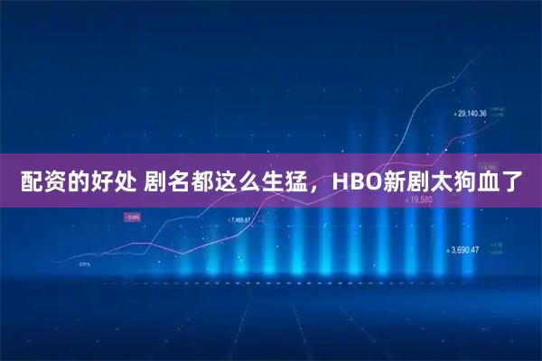 配资的好处 剧名都这么生猛，HBO新剧太狗血了