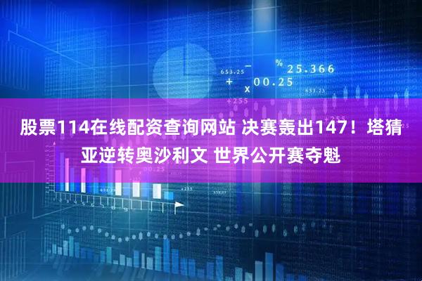 股票114在线配资查询网站 决赛轰出147！塔猜亚逆转奥沙利文 世界公开赛夺魁