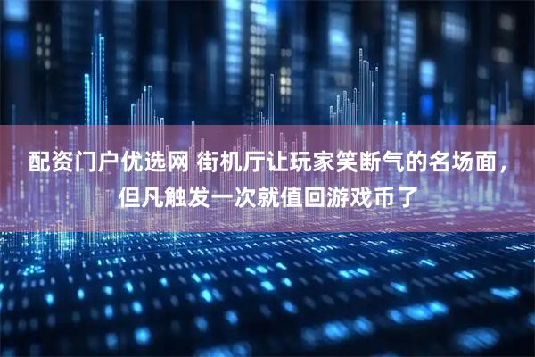 配资门户优选网 街机厅让玩家笑断气的名场面，但凡触发一次就值回游戏币了
