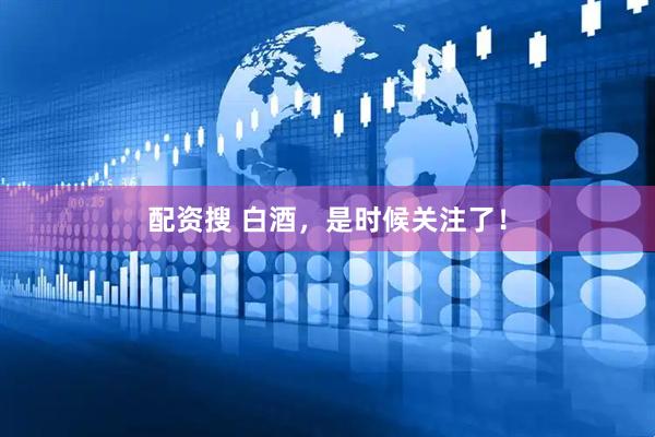 配资搜 白酒，是时候关注了！